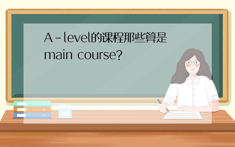 A-level的课程那些算是main course?