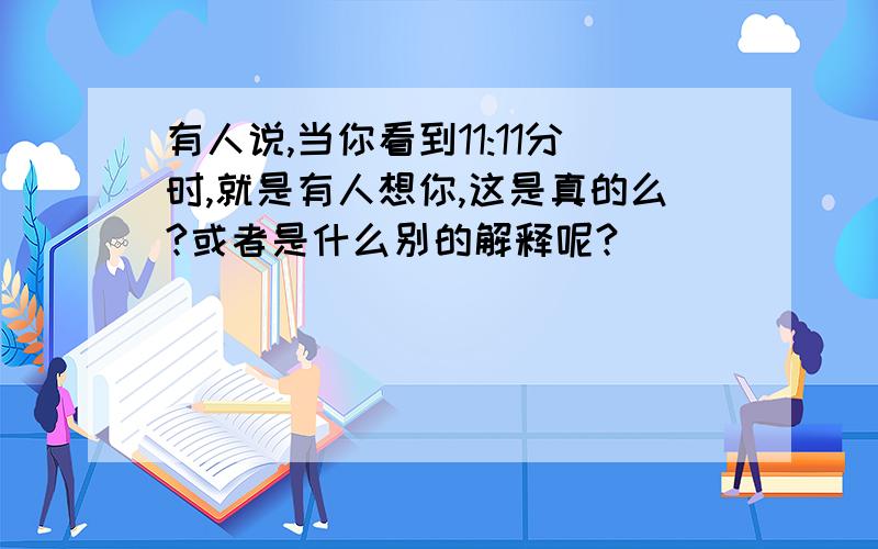 有人说,当你看到11:11分时,就是有人想你,这是真的么?或者是什么别的解释呢?