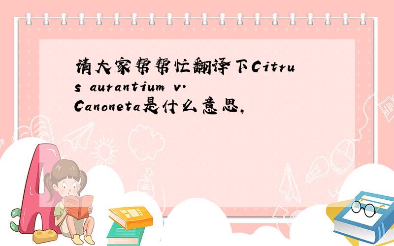 请大家帮帮忙翻译下Citrus aurantium v.Canoneta是什么意思,