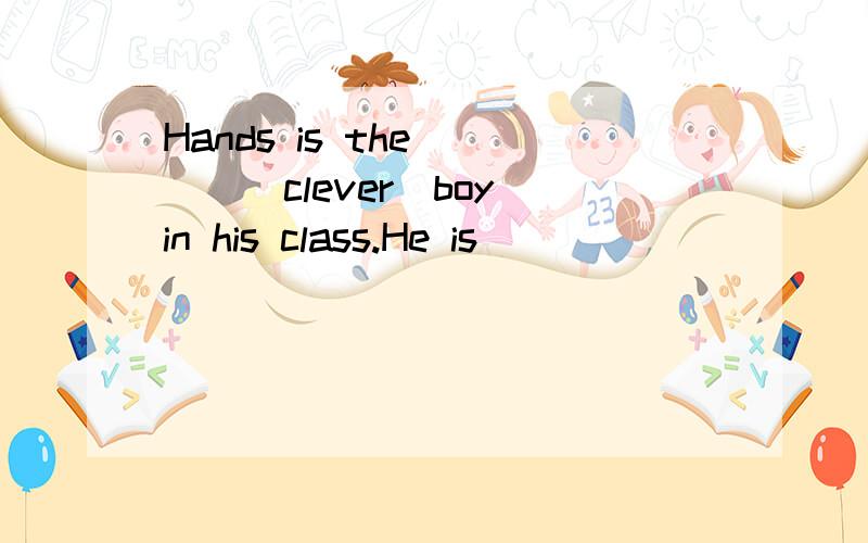 Hands is the____(clever)boy in his class.He is