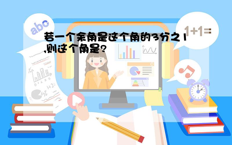 若一个余角是这个角的3分之1,则这个角是?