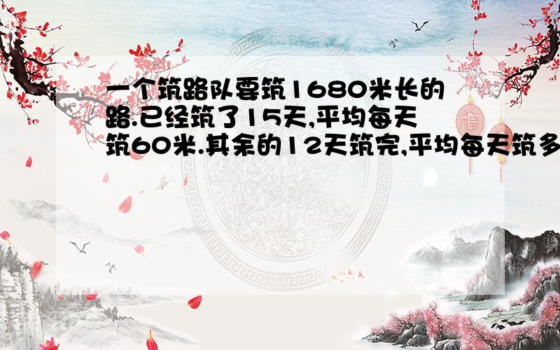 一个筑路队要筑1680米长的路.已经筑了15天,平均每天筑60米.其余的12天筑完,平均每天筑多少米?