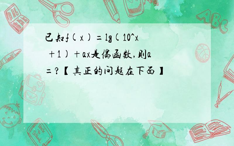 已知f(x)=lg(10^x +1)+ax是偶函数,则a=?【真正的问题在下面】