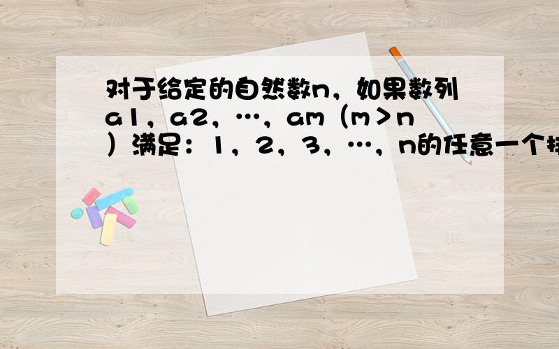 对于给定的自然数n，如果数列a1，a2，…，am（m＞n）满足：1，2，3，…，n的任意一个排列都可以在原数列中删去若干