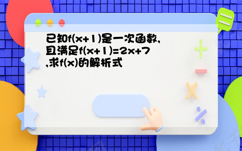 已知f(x+1)是一次函数,且满足f(x+1)=2x+7,求f(x)的解析式