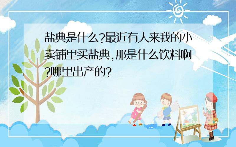 盐典是什么?最近有人来我的小卖铺里买盐典,那是什么饮料啊?哪里出产的?