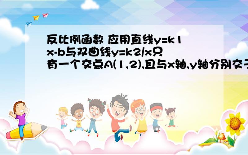 反比例函数 应用直线y=k1x-b与双曲线y=k2/x只有一个交点A(1,2),且与x轴,y轴分别交于B,C两点,AD垂