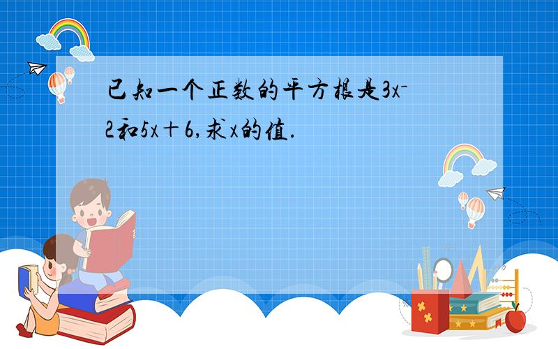 已知一个正数的平方根是3x－2和5x＋6,求x的值.