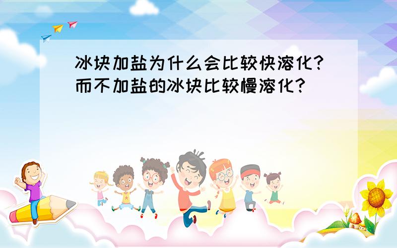 冰块加盐为什么会比较快溶化?而不加盐的冰块比较慢溶化?