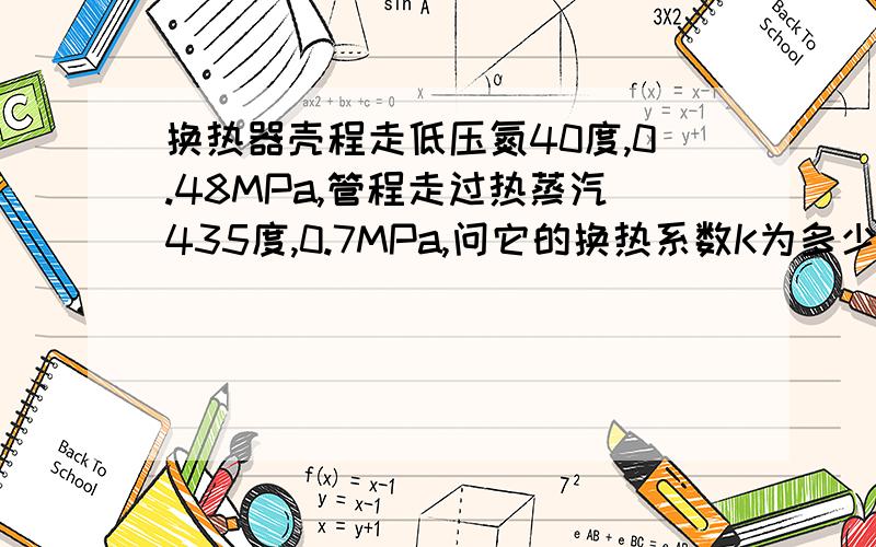 换热器壳程走低压氮40度,0.48MPa,管程走过热蒸汽435度,0.7MPa,问它的换热系数K为多少?帮帮忙同志们