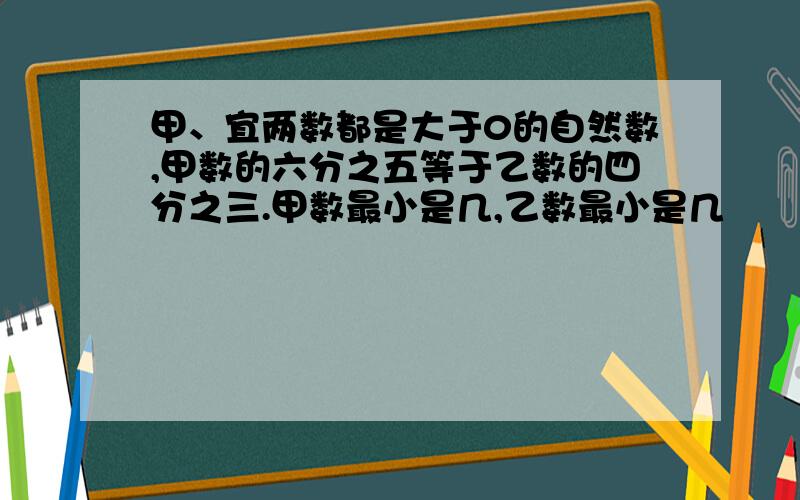 甲、宜两数都是大于0的自然数,甲数的六分之五等于乙数的四分之三.甲数最小是几,乙数最小是几