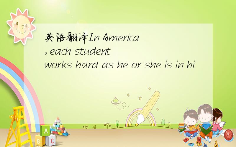 英语翻译In America,each student works hard as he or she is in hi