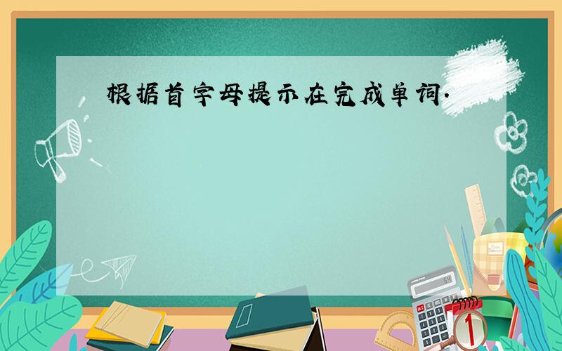 根据首字母提示在完成单词.