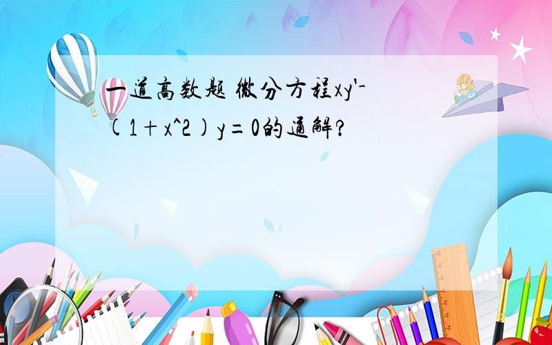 一道高数题 微分方程xy'-(1+x^2)y=0的通解?