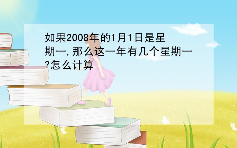 如果2008年的1月1日是星期一,那么这一年有几个星期一?怎么计算