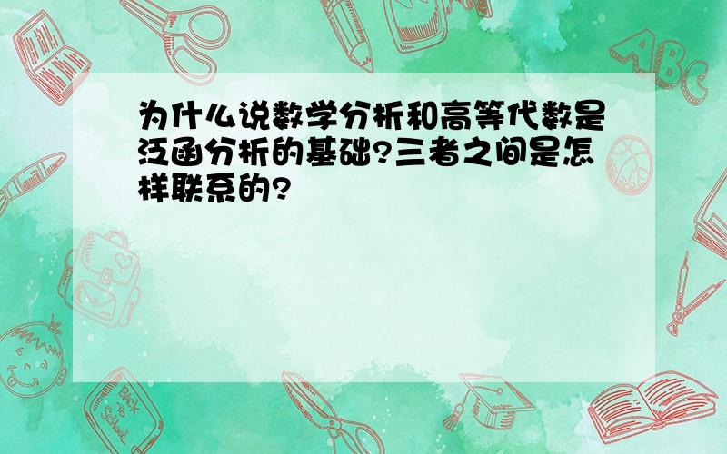 为什么说数学分析和高等代数是泛函分析的基础?三者之间是怎样联系的?