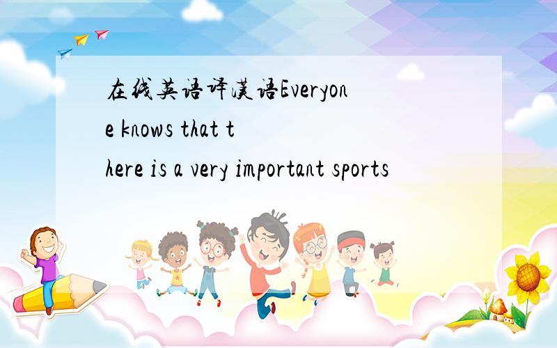 在线英语译汉语Everyone knows that there is a very important sports