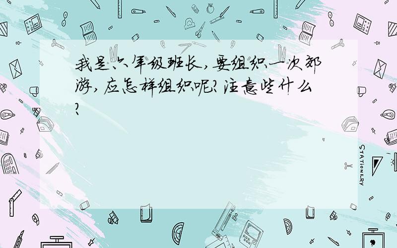 我是六年级班长,要组织一次郊游,应怎样组织呢?注意些什么?