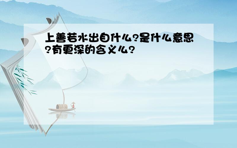 上善若水出自什么?是什么意思?有更深的含义么?