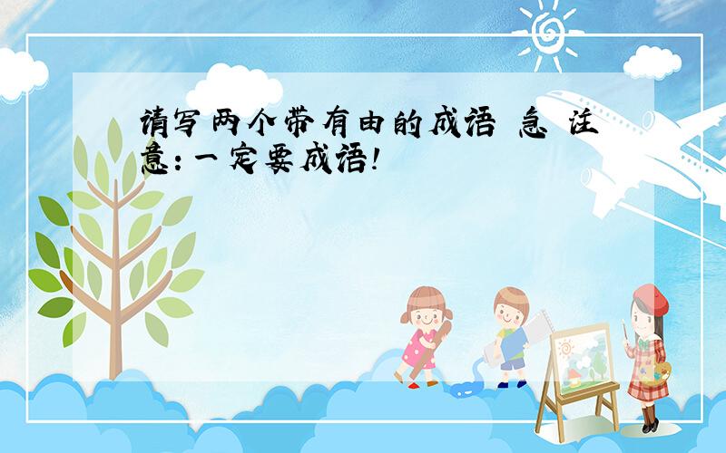 请写两个带有由的成语 急 注意：一定要成语!