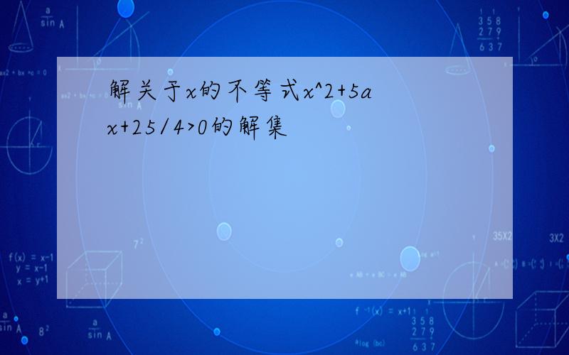 解关于x的不等式x^2+5ax+25/4>0的解集