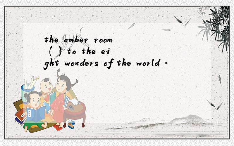 the amber room ( ) to the eight wonders of the world .