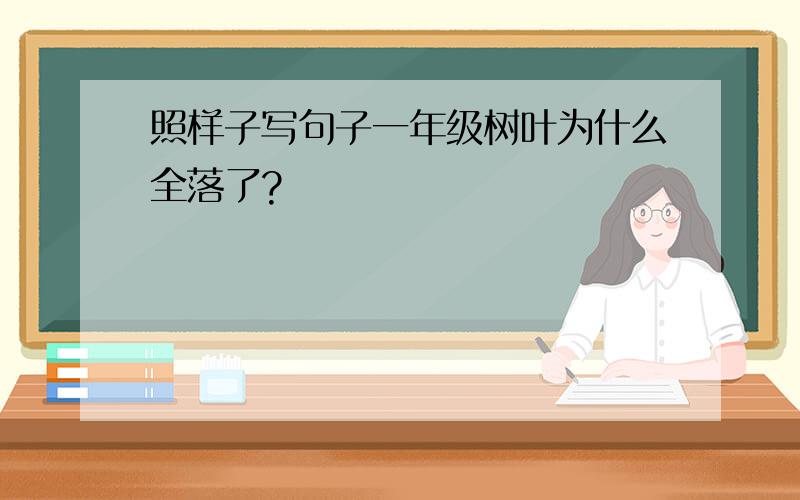 照样子写句子一年级树叶为什么全落了?