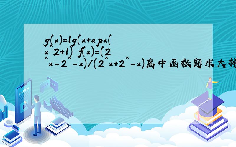 g(x)=lg(x+apx(x^2+1) f(x)=(2^x-2^-x)/(2^x+2^-x)高中函数题求大神啊啊啊