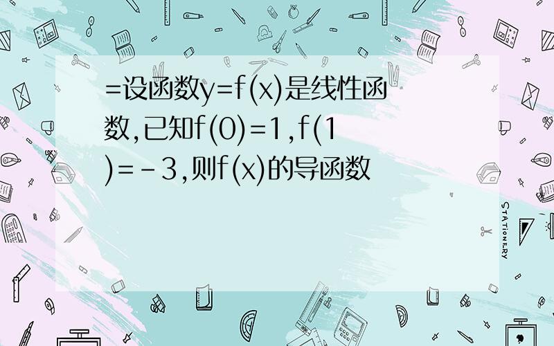 =设函数y=f(x)是线性函数,已知f(0)=1,f(1)=-3,则f(x)的导函数