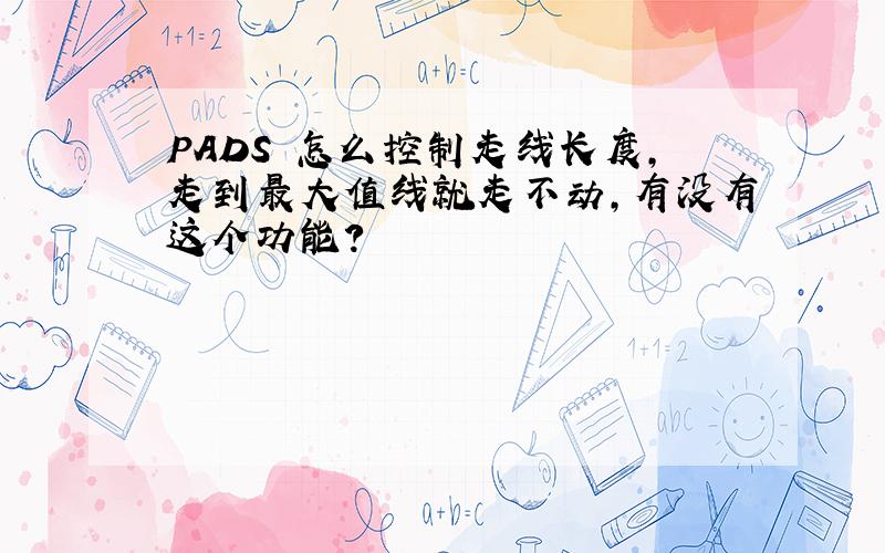 PADS 怎么控制走线长度,走到最大值线就走不动,有没有这个功能?