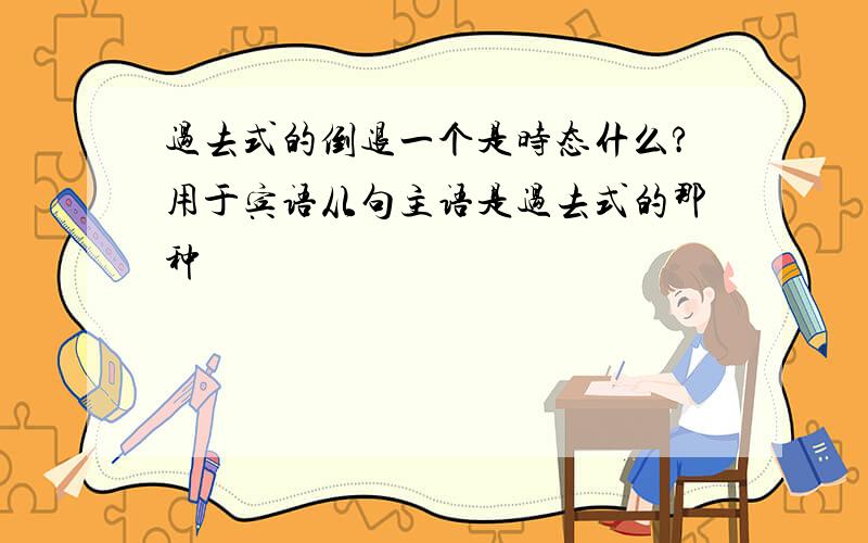 过去式的倒退一个是时态什么?用于宾语从句主语是过去式的那种