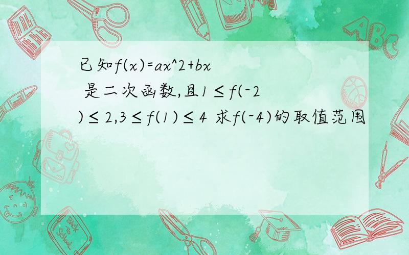 已知f(x)=ax^2+bx 是二次函数,且1≤f(-2)≤2,3≤f(1)≤4 求f(-4)的取值范围