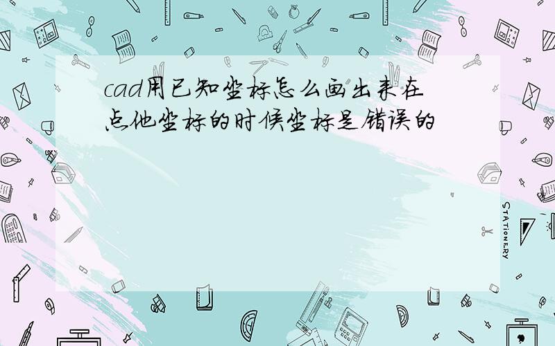 cad用已知坐标怎么画出来在点他坐标的时候坐标是错误的