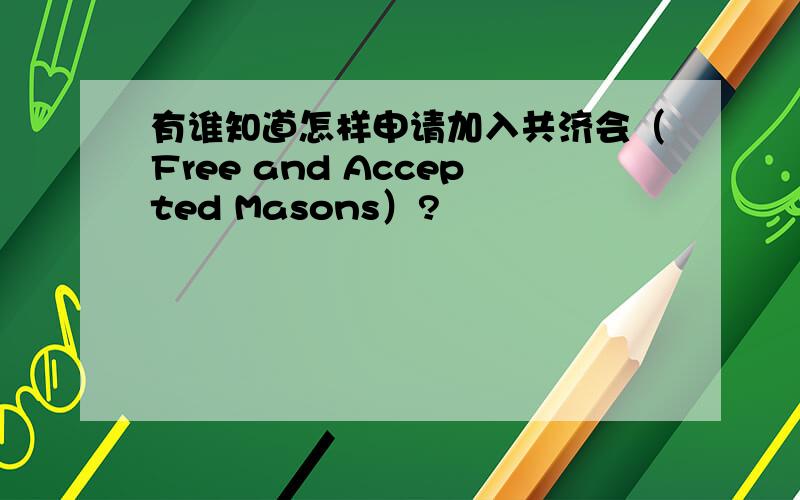 有谁知道怎样申请加入共济会（Free and Accepted Masons）?