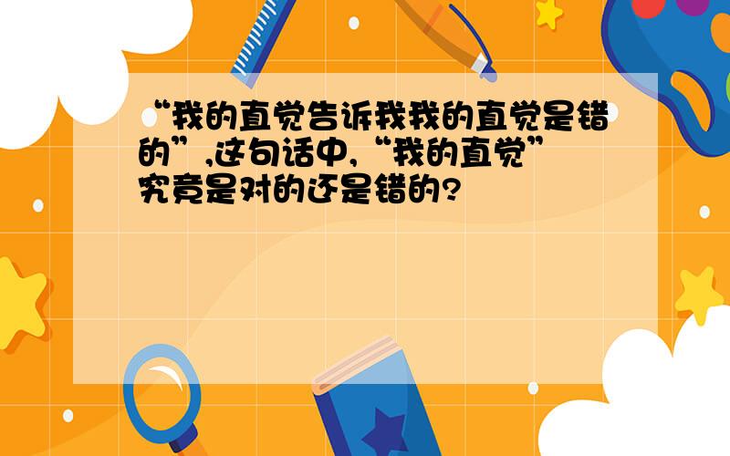 “我的直觉告诉我我的直觉是错的”,这句话中,“我的直觉”究竟是对的还是错的?