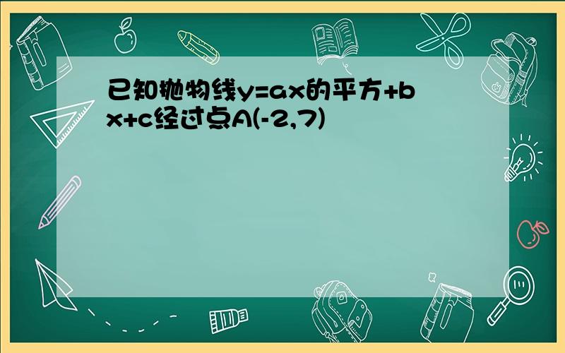 已知抛物线y=ax的平方+bx+c经过点A(-2,7)