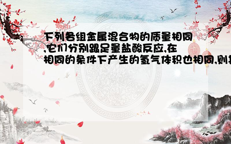 下列各组金属混合物的质量相同,它们分别跟足量盐酸反应,在相同的条件下产生的氢气体积也相同,则其锌的含量最多的是