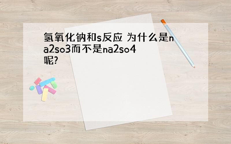 氢氧化钠和s反应 为什么是na2so3而不是na2so4呢?