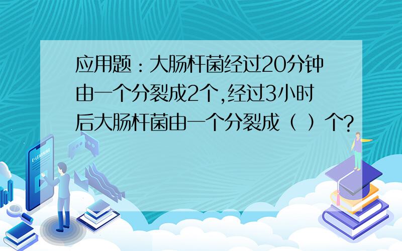 应用题：大肠杆菌经过20分钟由一个分裂成2个,经过3小时后大肠杆菌由一个分裂成（ ）个?