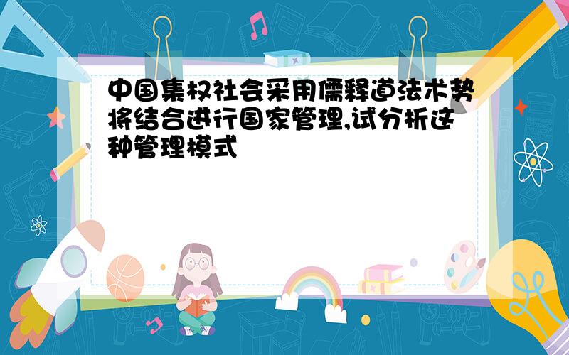 中国集权社会采用儒释道法术势将结合进行国家管理,试分析这种管理模式