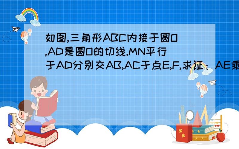 如图,三角形ABC内接于圆O,AD是圆O的切线,MN平行于AD分别交AB,AC于点E,F,求证：AE乘以AB等于AF乘以