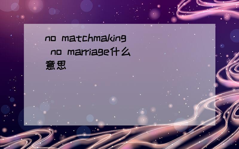 no matchmaking no marriage什么意思