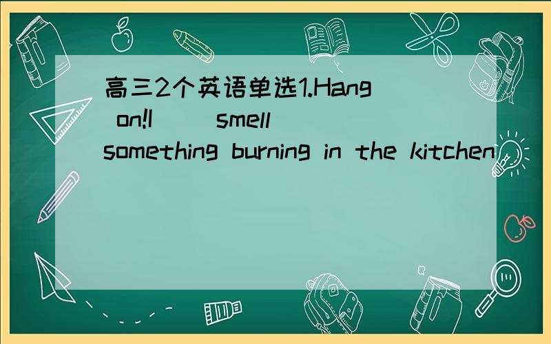 高三2个英语单选1.Hang on!I __smell something burning in the kitchen