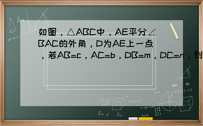 如图，△ABC中，AE平分∠BAC的外角，D为AE上一点，若AB=c，AC=b，DB=m，DC=n，则m+n与b+c的大