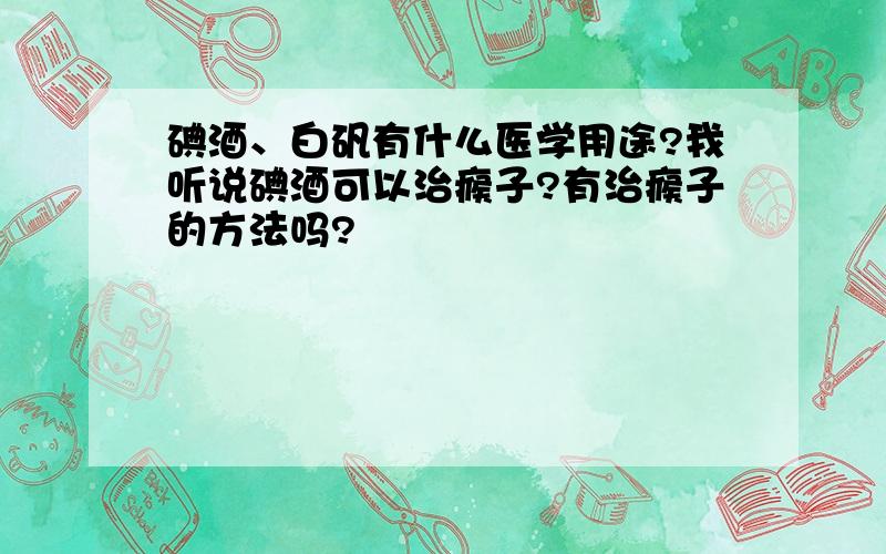 碘酒、白矾有什么医学用途?我听说碘酒可以治瘊子?有治瘊子的方法吗?