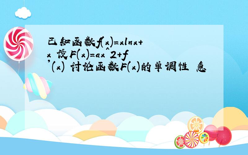 已知函数f(x)=xlnx+x 设F(x)=ax^2+f'(x) 讨论函数F(x)的单调性 急