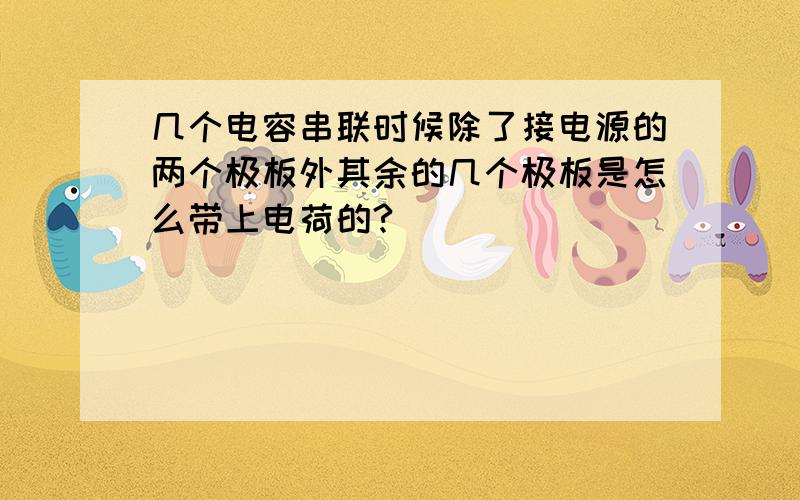 几个电容串联时候除了接电源的两个极板外其余的几个极板是怎么带上电荷的?