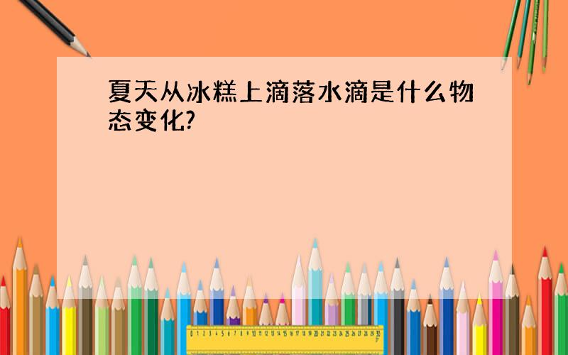 夏天从冰糕上滴落水滴是什么物态变化?