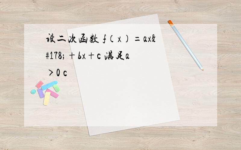 设二次函数 f（x）=ax²+bx+c 满足a>0 c