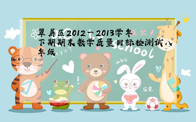 翠屏区2012一2013学年下期期末教学质量目标检测试八年级